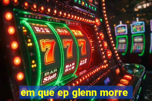 em que ep glenn morre